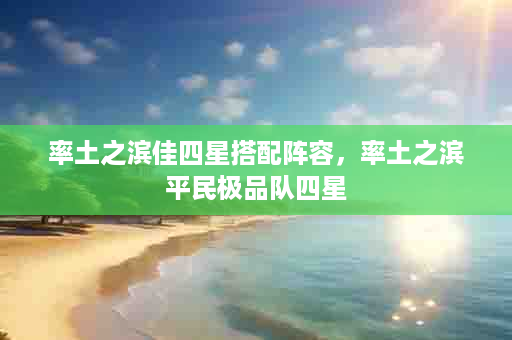 率土之滨佳四星搭配阵容，率土之滨平民极品队四星