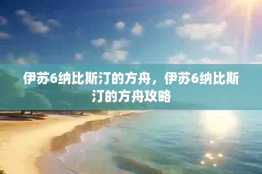 伊苏6纳比斯汀的方舟，伊苏6纳比斯汀的方舟攻略