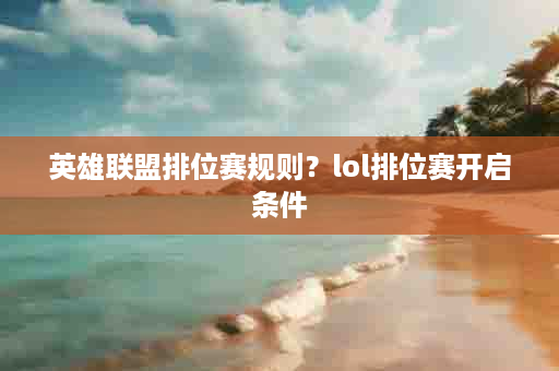 英雄联盟排位赛规则？lol排位赛开启条件