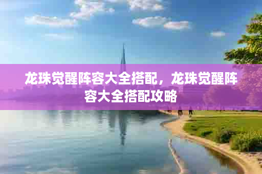 龙珠觉醒阵容大全搭配，龙珠觉醒阵容大全搭配攻略
