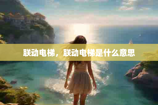 联动电梯，联动电梯是什么意思