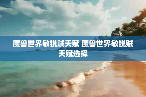 魔兽世界敏锐贼天赋 魔兽世界敏锐贼天赋选择