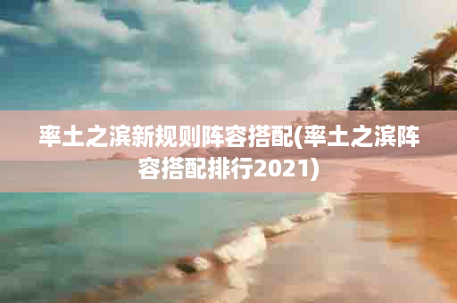 率土之滨新规则阵容搭配(率土之滨阵容搭配排行2021)