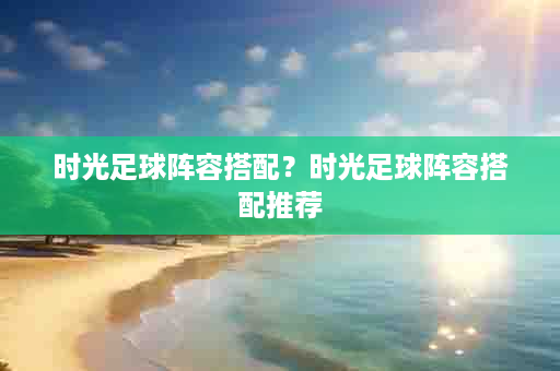 时光足球阵容搭配？时光足球阵容搭配推荐