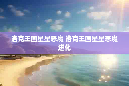 洛克王国星星恶魔 洛克王国星星恶魔进化