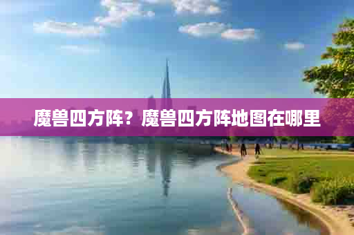 魔兽四方阵？魔兽四方阵地图在哪里