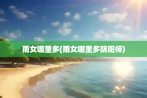 雨女哪里多(雨女哪里多阴阳师)