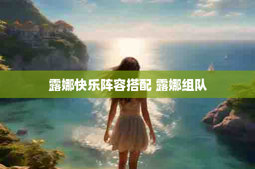 露娜快乐阵容搭配 露娜组队