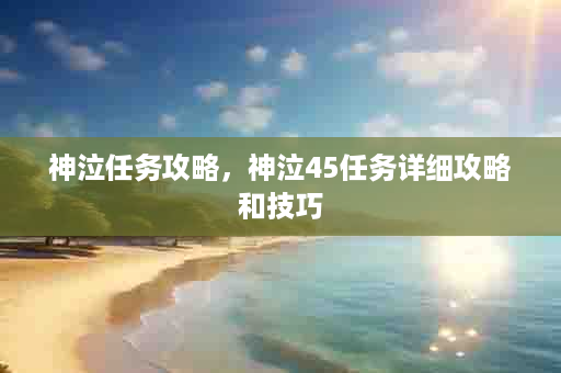 神泣任务攻略，神泣45任务详细攻略和技巧