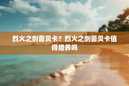 烈火之剑蕾贝卡？烈火之剑蕾贝卡值得培养吗