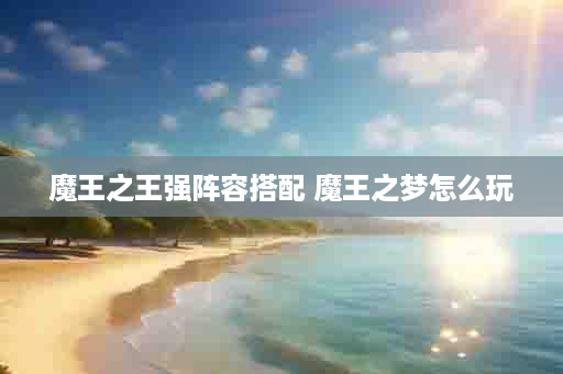 魔王之王强阵容搭配 魔王之梦怎么玩