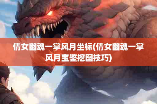 倩女幽魂一掌风月坐标(倩女幽魂一掌风月宝鉴挖图技巧)
