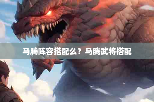马腾阵容搭配么？马腾武将搭配