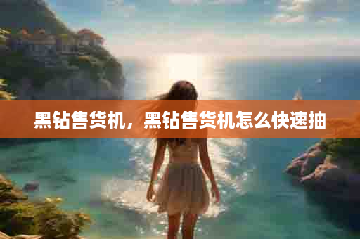 黑钻售货机，黑钻售货机怎么快速抽