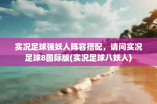 实况足球强妖人阵容搭配，请问实况足球8国际版(实况足球八妖人)
