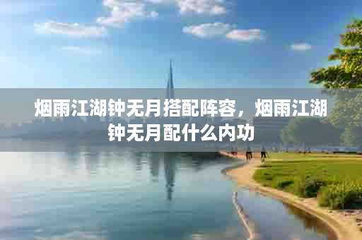 烟雨江湖钟无月搭配阵容，烟雨江湖钟无月配什么内功
