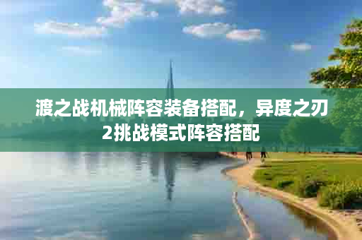 渡之战机械阵容装备搭配，异度之刃2挑战模式阵容搭配