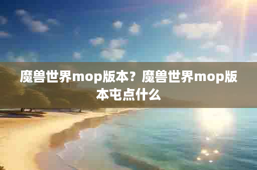 魔兽世界mop版本？魔兽世界mop版本屯点什么