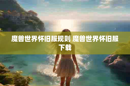 魔兽世界怀旧服规则 魔兽世界怀旧服下载