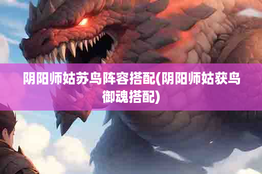 阴阳师姑苏鸟阵容搭配(阴阳师姑获鸟御魂搭配)