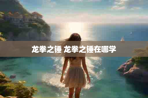 龙拳之锤 龙拳之锤在哪学