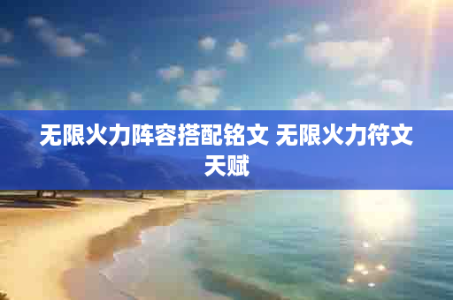 无限火力阵容搭配铭文 无限火力符文天赋