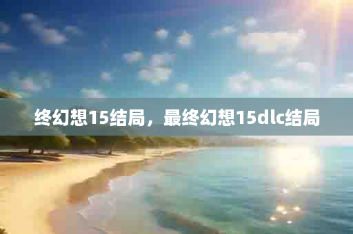 终幻想15结局，最终幻想15dlc结局