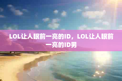 LOL让人眼前一亮的ID，LOL让人眼前一亮的ID男