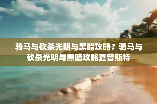 骑马与砍杀光明与黑暗攻略？骑马与砍杀光明与黑暗攻略夏普斯特