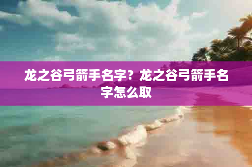 龙之谷弓箭手名字？龙之谷弓箭手名字怎么取