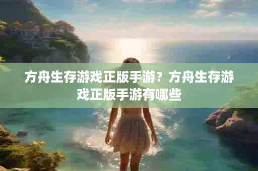 方舟生存游戏正版手游？方舟生存游戏正版手游有哪些