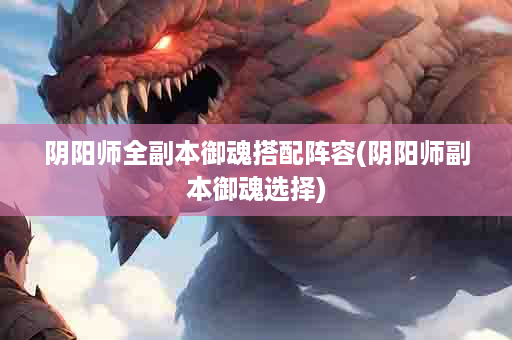阴阳师全副本御魂搭配阵容(阴阳师副本御魂选择)