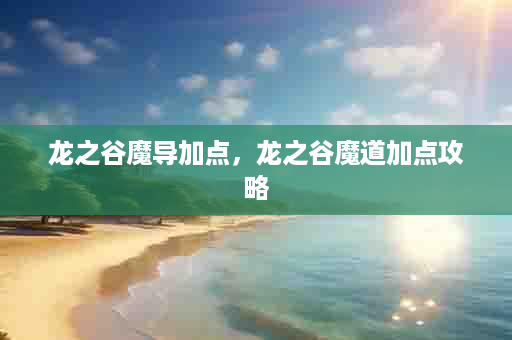 龙之谷魔导加点，龙之谷魔道加点攻略