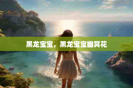 黑龙宝宝，黑龙宝宝幽冥花