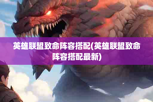 英雄联盟致命阵容搭配(英雄联盟致命阵容搭配最新)