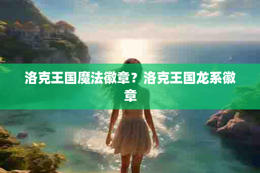 洛克王国魔法徽章？洛克王国龙系徽章