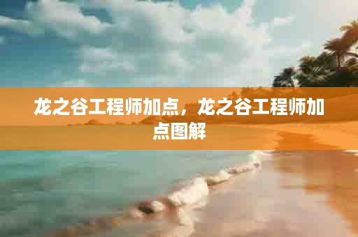 龙之谷工程师加点，龙之谷工程师加点图解