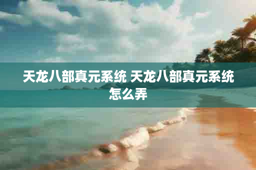 天龙八部真元系统 天龙八部真元系统怎么弄