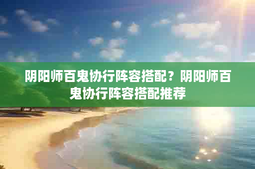 阴阳师百鬼协行阵容搭配？阴阳师百鬼协行阵容搭配推荐