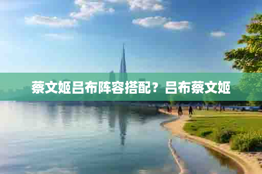蔡文姬吕布阵容搭配？吕布蔡文姬