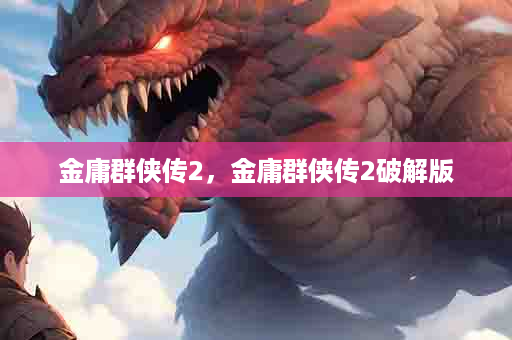 金庸群侠传2，金庸群侠传2破解版