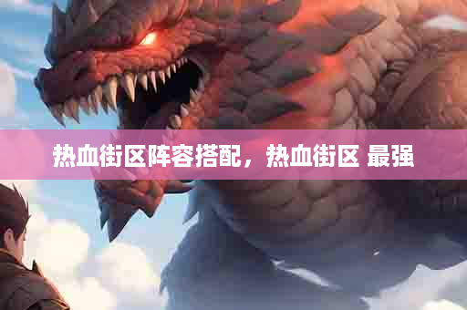热血街区阵容搭配，热血街区 最强