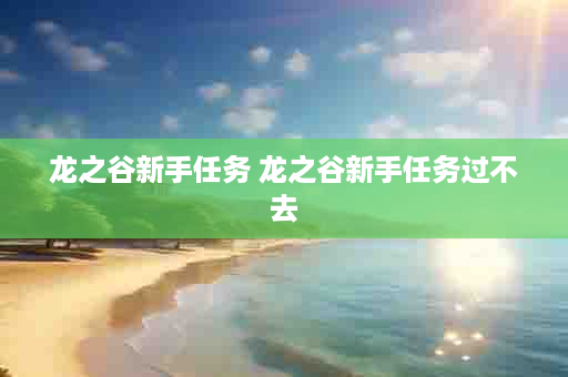 龙之谷新手任务 龙之谷新手任务过不去