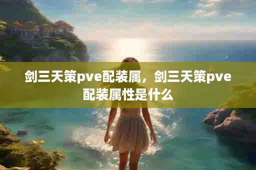 剑三天策pve配装属，剑三天策pve配装属性是什么