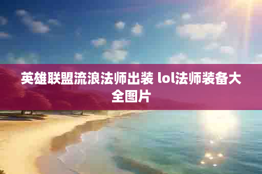英雄联盟流浪法师出装 lol法师装备大全图片