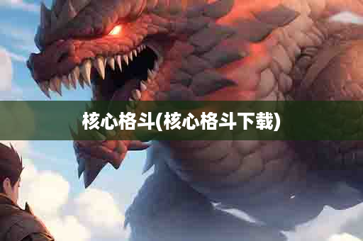 核心格斗(核心格斗下载)
