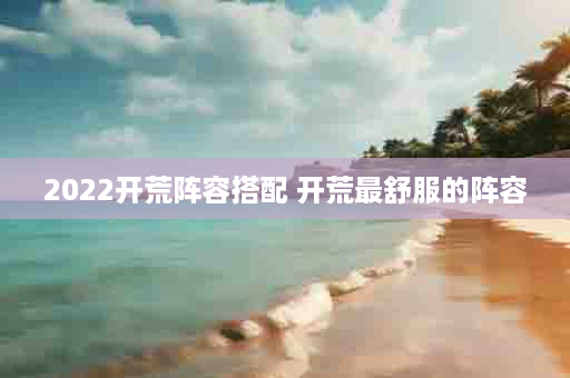 2022开荒阵容搭配 开荒最舒服的阵容