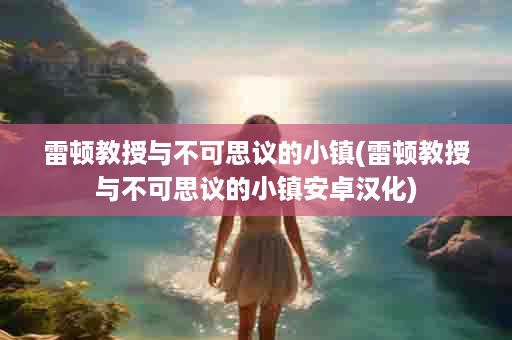 雷顿教授与不可思议的小镇(雷顿教授与不可思议的小镇安卓汉化)