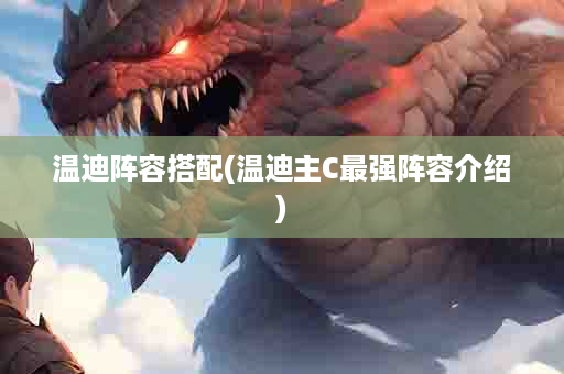 温迪阵容搭配(温迪主C最强阵容介绍)