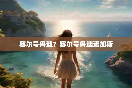 赛尔号鲁迪？赛尔号鲁迪诺加斯